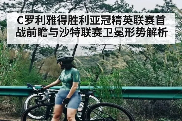C罗利雅得胜利亚冠精英联赛首战前瞻与沙特联赛卫冕形势解析
