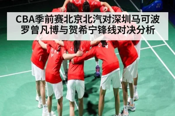 CBA季前赛北京北汽对深圳马可波罗曾凡博与贺希宁锋线对决分析