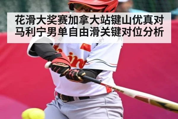 花滑大奖赛加拿大站键山优真对马利宁男单自由滑关键对位分析