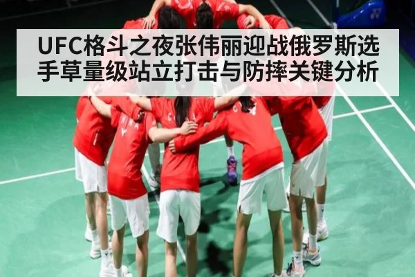 UFC格斗之夜张伟丽迎战俄罗斯选手草量级站立打击与防摔关键分析